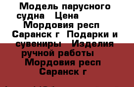 Модель парусного судна › Цена ­ 8 000 - Мордовия респ., Саранск г. Подарки и сувениры » Изделия ручной работы   . Мордовия респ.,Саранск г.